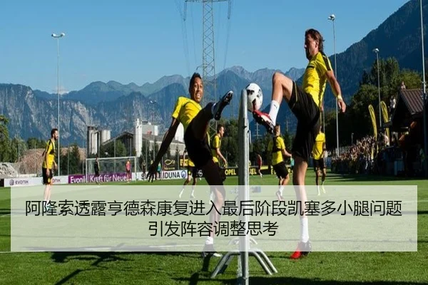 阿隆索透露亨德森康复进入最后阶段凯塞多小腿问题引发阵容调整思考