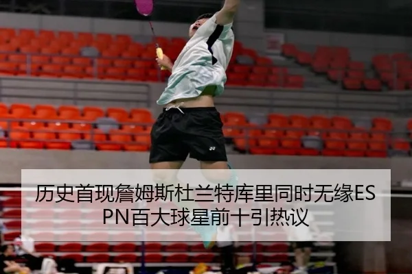 历史首现詹姆斯杜兰特库里同时无缘ESPN百大球星前十引热议